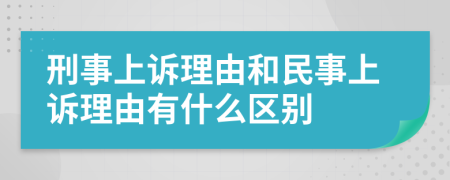 刑事上诉理由和民事上诉理由有什么区别