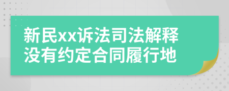 新民xx诉法司法解释没有约定合同履行地