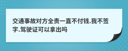 交通事故对方全责一直不付钱.我不签字.驾驶证可以拿出吗