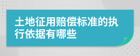 土地征用赔偿标准的执行依据有哪些