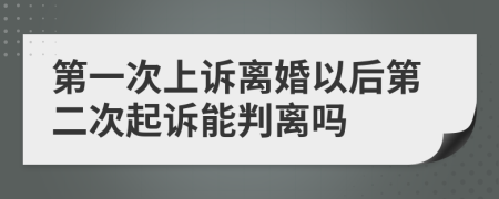 第一次上诉离婚以后第二次起诉能判离吗