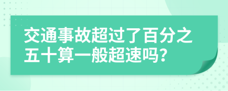 交通事故超过了百分之五十算一般超速吗？