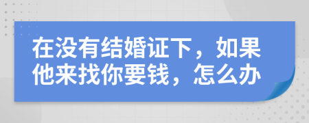 在没有结婚证下，如果他来找你要钱，怎么办