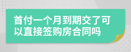 首付一个月到期交了可以直接签购房合同吗