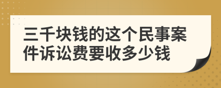 三千块钱的这个民事案件诉讼费要收多少钱