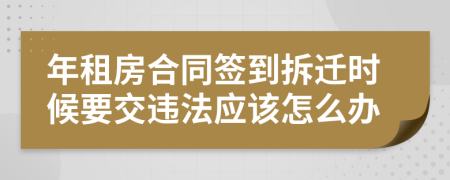 年租房合同签到拆迁时候要交违法应该怎么办