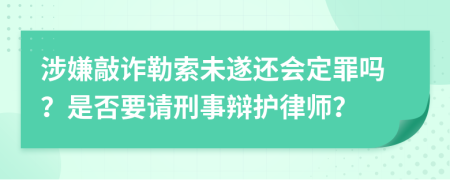 涉嫌敲诈勒索未遂还会定罪吗？是否要请刑事辩护律师？