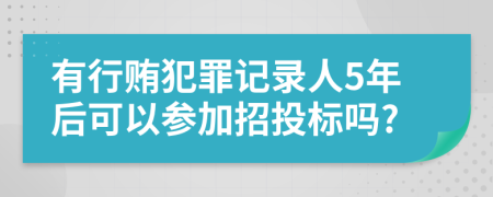 有行贿犯罪记录人5年后可以参加招投标吗?