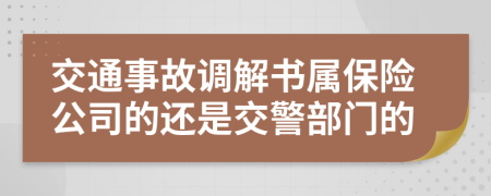 交通事故调解书属保险公司的还是交警部门的