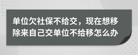 单位欠社保不给交，现在想移除来自己交单位不给移怎么办