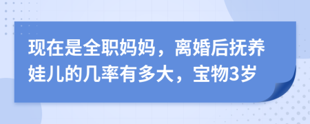 现在是全职妈妈，离婚后抚养娃儿的几率有多大，宝物3岁