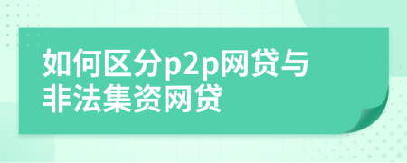 如何区分p2p网贷与非法集资网贷