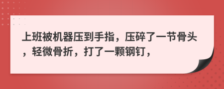 上班被机器压到手指，压碎了一节骨头，轻微骨折，打了一颗钢钉，