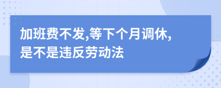 加班费不发,等下个月调休,是不是违反劳动法