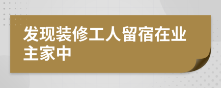 发现装修工人留宿在业主家中