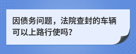 因债务问题，法院查封的车辆可以上路行使吗？