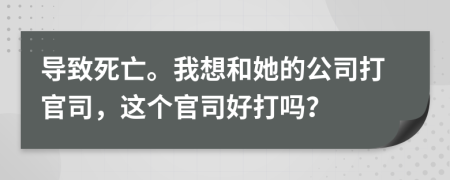 导致死亡。我想和她的公司打官司，这个官司好打吗？