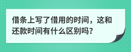 借条上写了借用的时间，这和还款时间有什么区别吗？