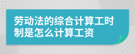 劳动法的综合计算工时制是怎么计算工资