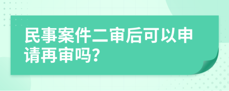 民事案件二审后可以申请再审吗？