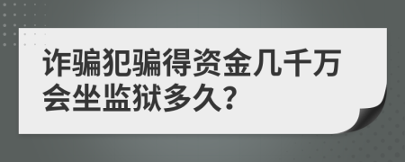 诈骗犯骗得资金几千万会坐监狱多久？