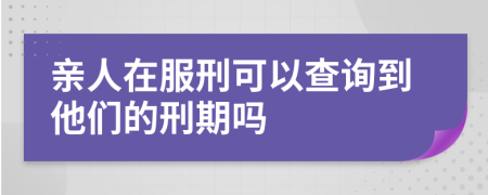 亲人在服刑可以查询到他们的刑期吗