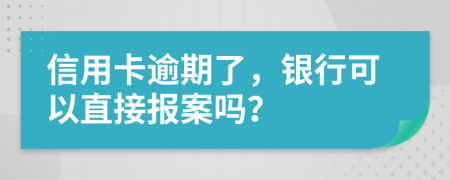 信用卡逾期了，银行可以直接报案吗？