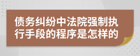 债务纠纷中法院强制执行手段的程序是怎样的