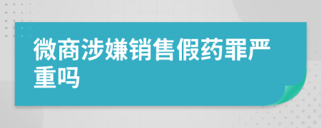 微商涉嫌销售假药罪严重吗