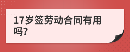 17岁签劳动合同有用吗？