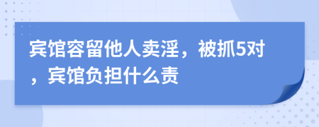 宾馆容留他人卖淫，被抓5对，宾馆负担什么责