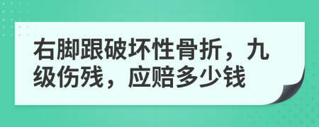 右脚跟破坏性骨折，九级伤残，应赔多少钱