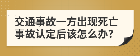 交通事故一方出现死亡事故认定后该怎么办？