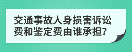 交通事故人身损害诉讼费和鉴定费由谁承担？