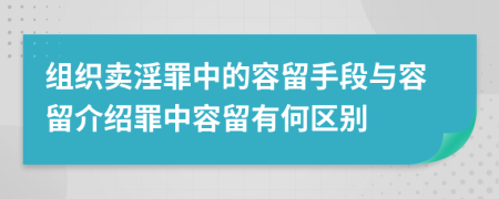 组织卖淫罪中的容留手段与容留介绍罪中容留有何区别