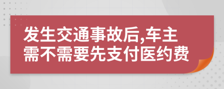 发生交通事故后,车主需不需要先支付医约费