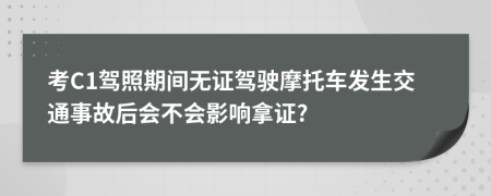 考C1驾照期间无证驾驶摩托车发生交通事故后会不会影响拿证?