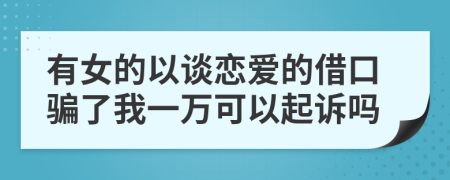 有女的以谈恋爱的借口骗了我一万可以起诉吗