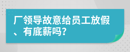 厂领导故意给员工放假、有底薪吗？