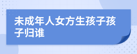 未成年人女方生孩子孩子归谁