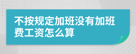 不按规定加班没有加班费工资怎么算