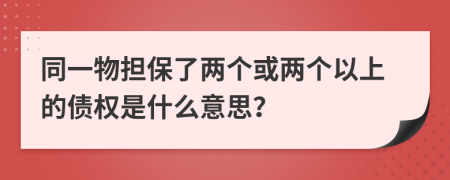 同一物担保了两个或两个以上的债权是什么意思？