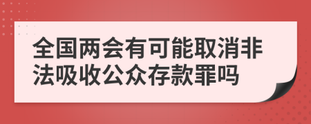 全国两会有可能取消非法吸收公众存款罪吗