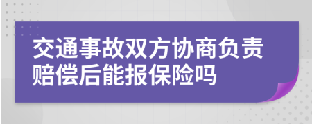 交通事故双方协商负责赔偿后能报保险吗