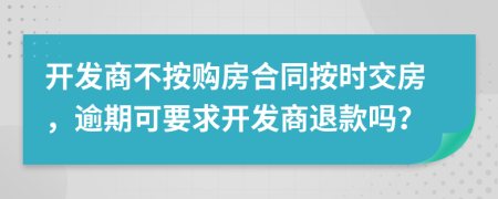 开发商不按购房合同按时交房，逾期可要求开发商退款吗？