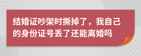 结婚证吵架时撕掉了，我自己的身份证号丢了还能离婚吗