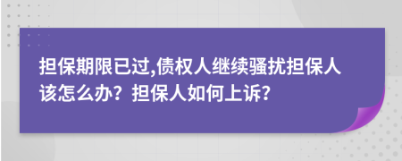 担保期限已过,债权人继续骚扰担保人该怎么办？担保人如何上诉？