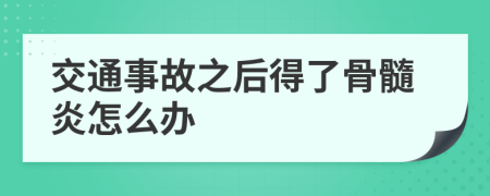 交通事故之后得了骨髓炎怎么办