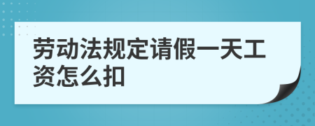 劳动法规定请假一天工资怎么扣