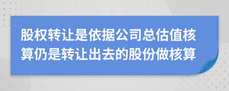 股权转让是依据公司总估值核算仍是转让出去的股份做核算